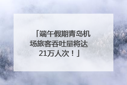端午假期青岛机场旅客吞吐量将达21万人次！